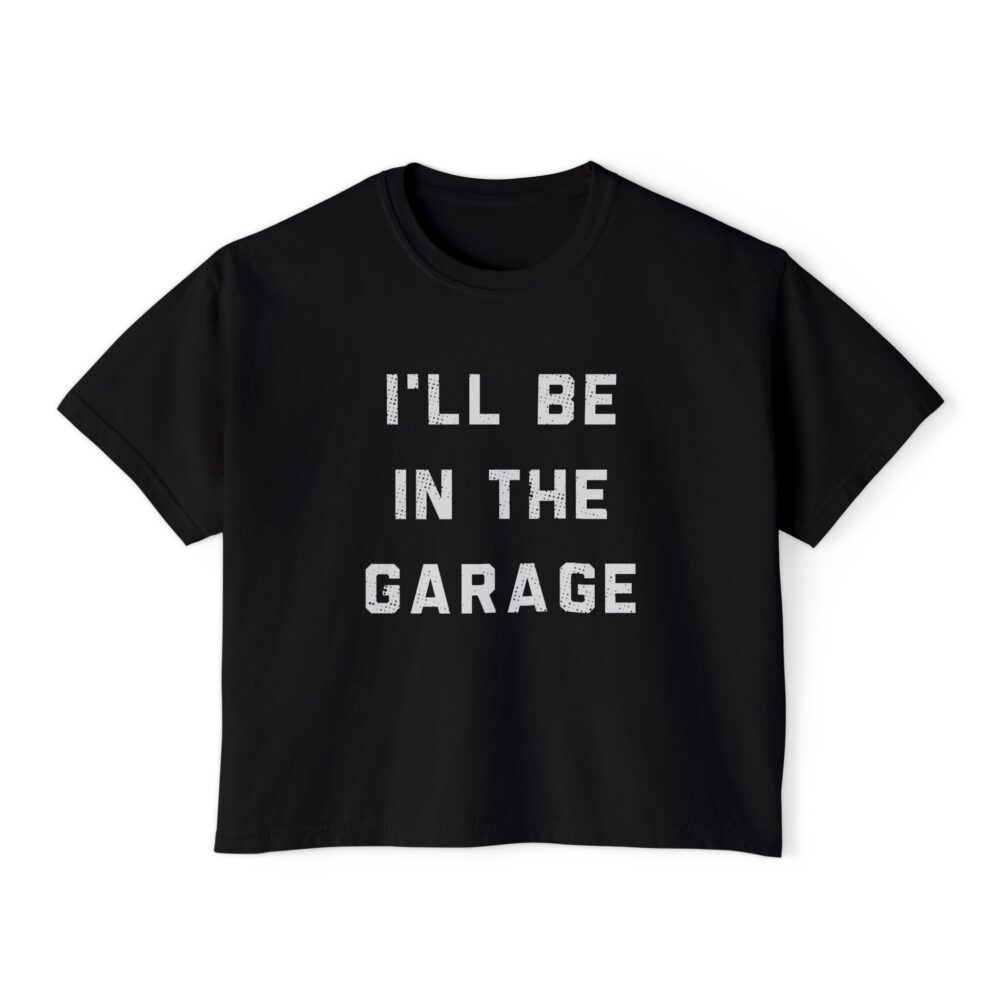 I’ll Be In The Garage Women’s Boxy Tee | Picasmustees 10407293886508056869_2048_custom.jpeg - Picasmustees