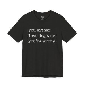 You Either Love Dogs, Or You're Wrong Sarcastic Dogs Owner Tee