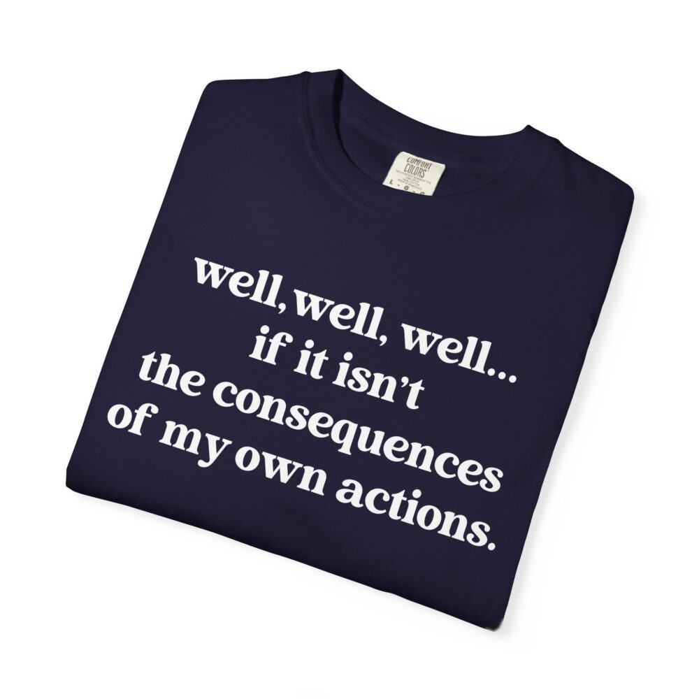 well well well If It Isn’t The Consequences Of My Own Actions T-Shirt | Picasmustees 11995714484561922393_2048.jpeg - Picasmustees