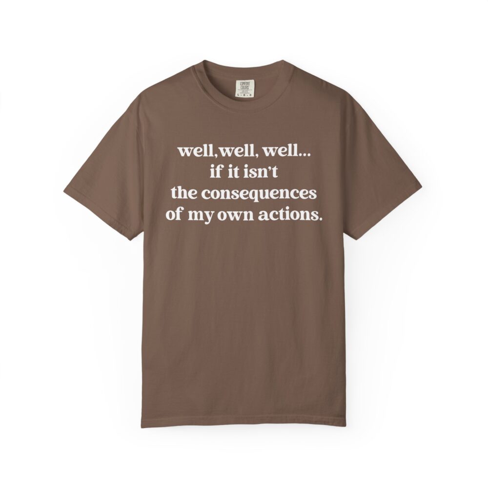 well well well If It Isn't The Consequences Of My Own Actions T-Shirt