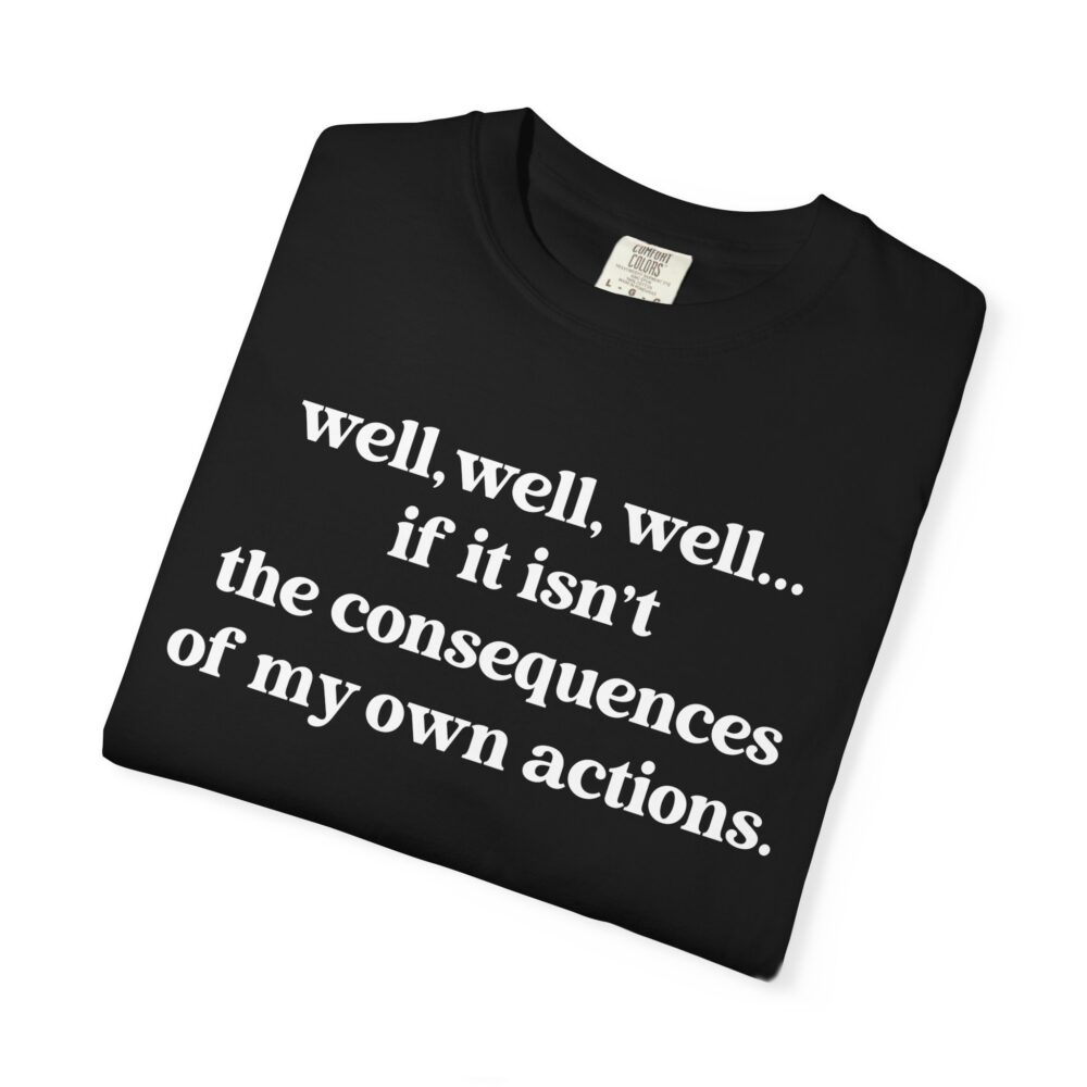 well well well If It Isn’t The Consequences Of My Own Actions T-Shirt | Picasmustees 17103791517381898168_2048.jpeg - Picasmustees
