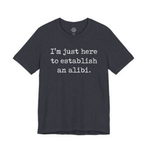 I'm Just Here To Establish An Alibi T-Shirt