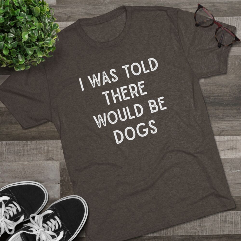 I Was Told There Would Be Dogs Tee Funny Dog Lover T-Shirt | Picasmustees 1196135831523944431_2048.jpeg - Picasmustees