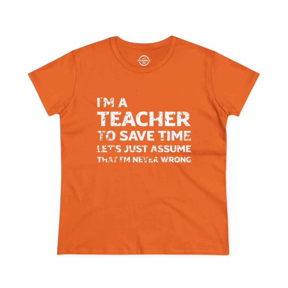 I’m a Teacher to Save Time, Let’s Just Assume I’m Never Wrong Funny Gift Tee for Women
