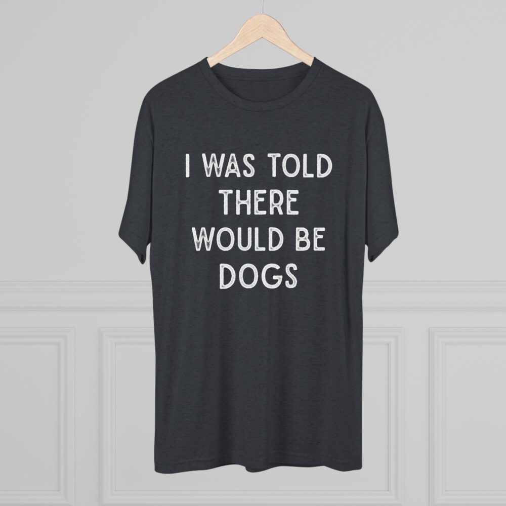 I Was Told There Would Be Dogs Tee Funny Dog Lover T-Shirt | Picasmustees 15983529555176666404_2048.jpeg - Picasmustees
