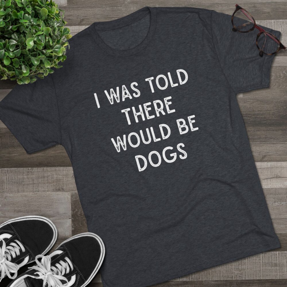 I Was Told There Would Be Dogs Tee Funny Dog Lover T-Shirt | Picasmustees 18009570129318431223_2048.jpeg - Picasmustees