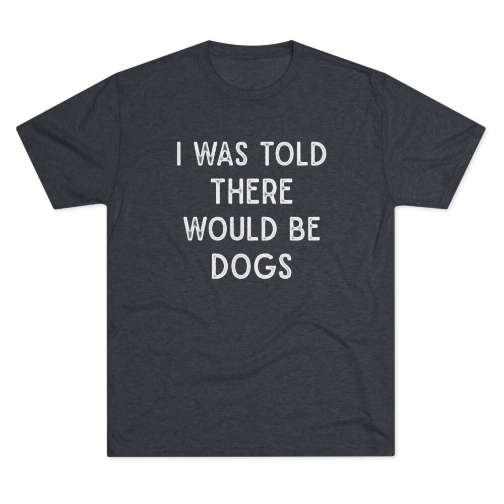 I Was Told There Would Be Dogs Tee Funny Dog Lover T-Shirt | Picasmustees 2346373352597145120_2048.jpeg - Picasmustees