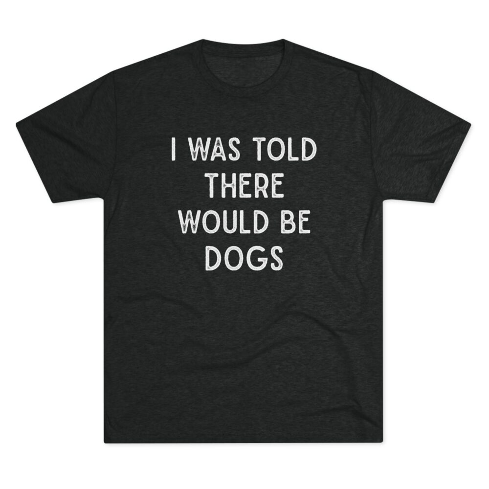 I Was Told There Would Be Dogs Tee Funny Dog Lover T-Shirt | Picasmustees 6246865307087007131_2048.jpeg - Picasmustees