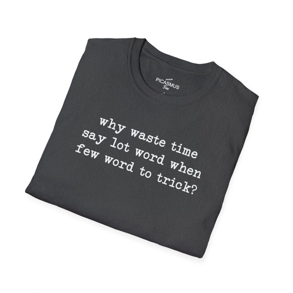 why waste time say lot word when few word do trick? T-Shirt | Picasmustees 10572296298752860631_2048.jpeg - Picasmustees